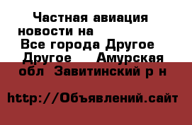 Частная авиация, новости на AirCargoNews - Все города Другое » Другое   . Амурская обл.,Завитинский р-н